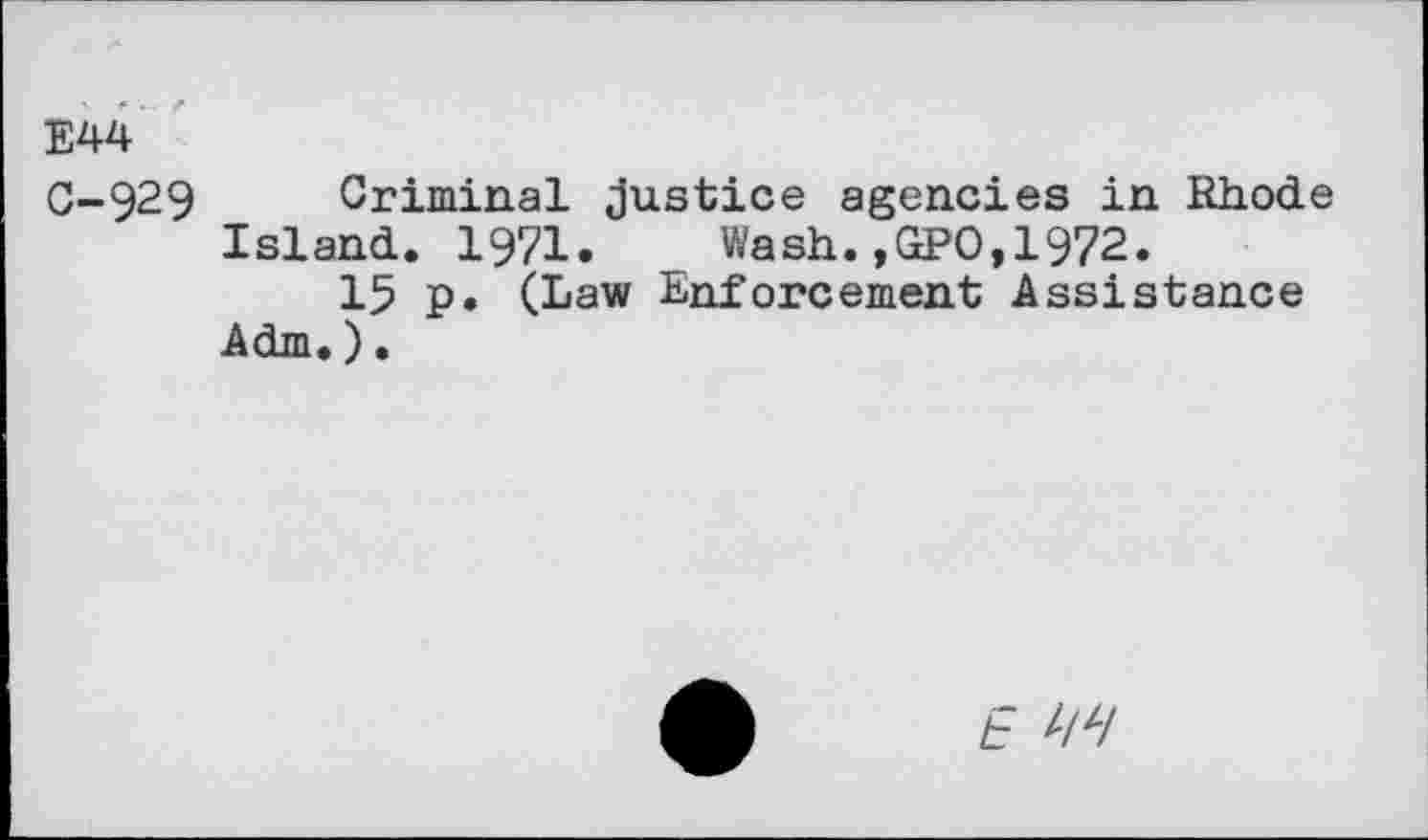 ﻿E44
C-929 Criminal Justice agencies in Rhode Island. 1971. Wash.,GPO,1972.
15 p. (Law Enforcement Assistance Adm.).
E W